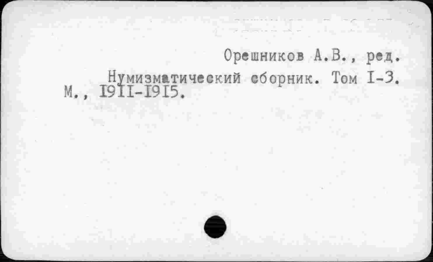 ﻿Орешников А.В., ред.
Нумизматический сборник. Том 1-3. М., I9II-I9I5.